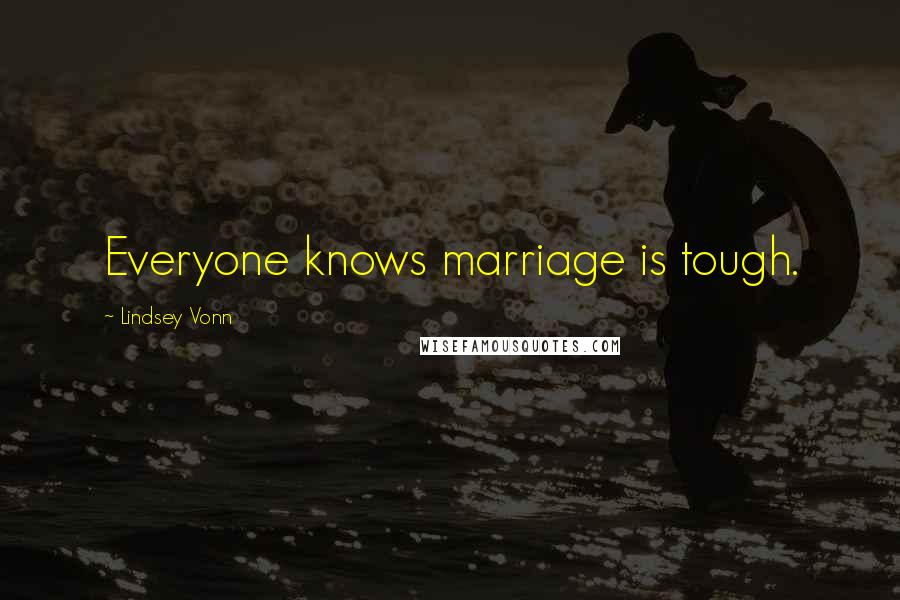 Lindsey Vonn Quotes: Everyone knows marriage is tough.