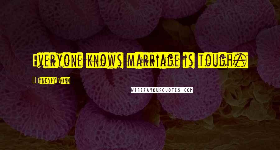 Lindsey Vonn Quotes: Everyone knows marriage is tough.