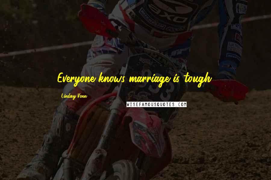 Lindsey Vonn Quotes: Everyone knows marriage is tough.