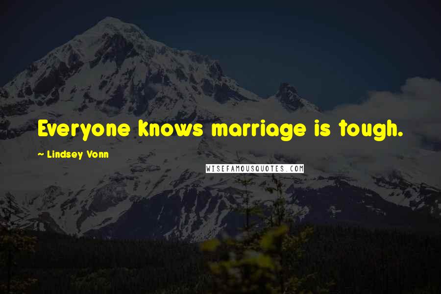 Lindsey Vonn Quotes: Everyone knows marriage is tough.