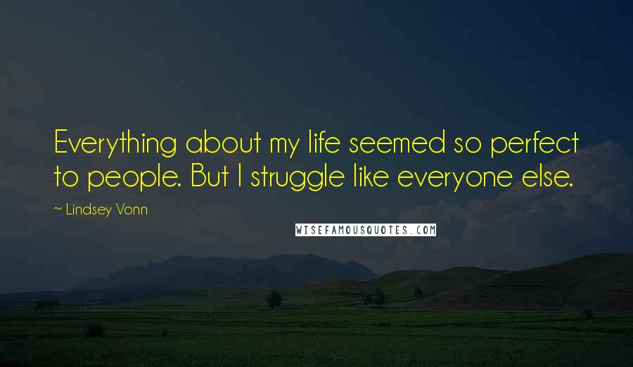 Lindsey Vonn Quotes: Everything about my life seemed so perfect to people. But I struggle like everyone else.