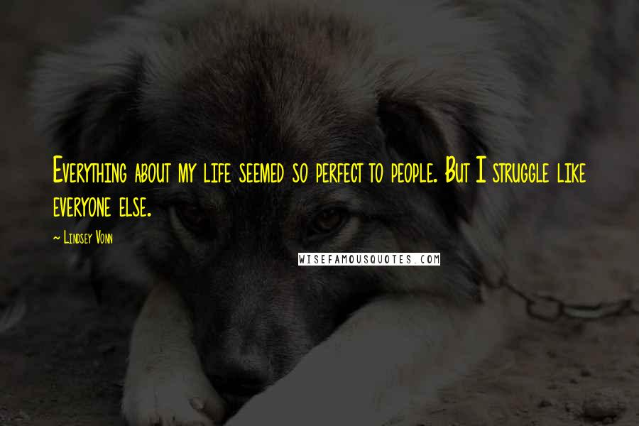 Lindsey Vonn Quotes: Everything about my life seemed so perfect to people. But I struggle like everyone else.
