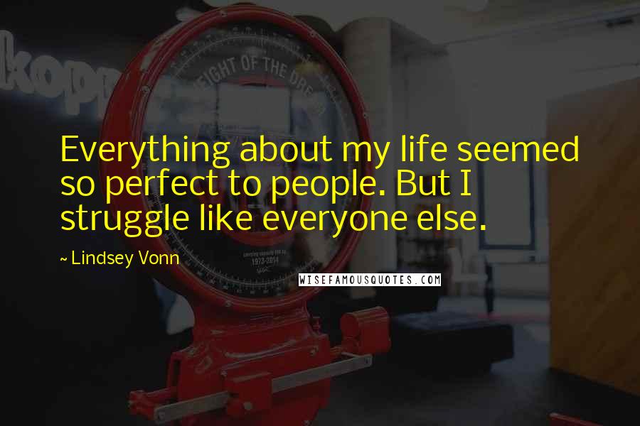 Lindsey Vonn Quotes: Everything about my life seemed so perfect to people. But I struggle like everyone else.