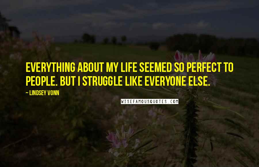 Lindsey Vonn Quotes: Everything about my life seemed so perfect to people. But I struggle like everyone else.