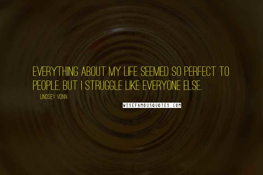 Lindsey Vonn Quotes: Everything about my life seemed so perfect to people. But I struggle like everyone else.