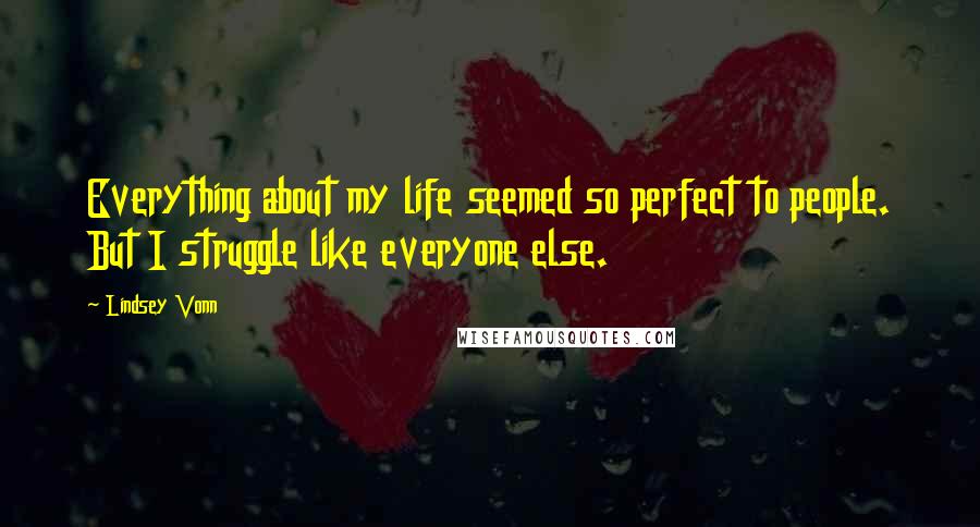 Lindsey Vonn Quotes: Everything about my life seemed so perfect to people. But I struggle like everyone else.