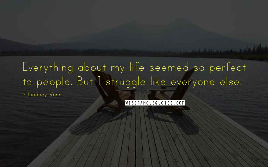 Lindsey Vonn Quotes: Everything about my life seemed so perfect to people. But I struggle like everyone else.