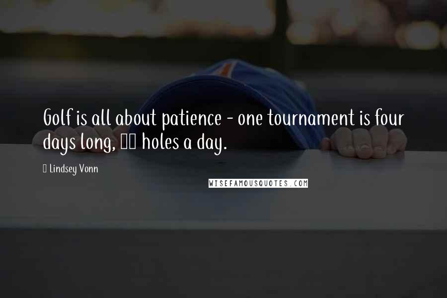 Lindsey Vonn Quotes: Golf is all about patience - one tournament is four days long, 18 holes a day.