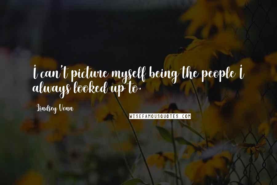 Lindsey Vonn Quotes: I can't picture myself being the people I always looked up to.