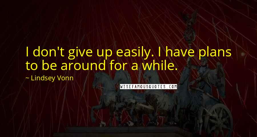 Lindsey Vonn Quotes: I don't give up easily. I have plans to be around for a while.