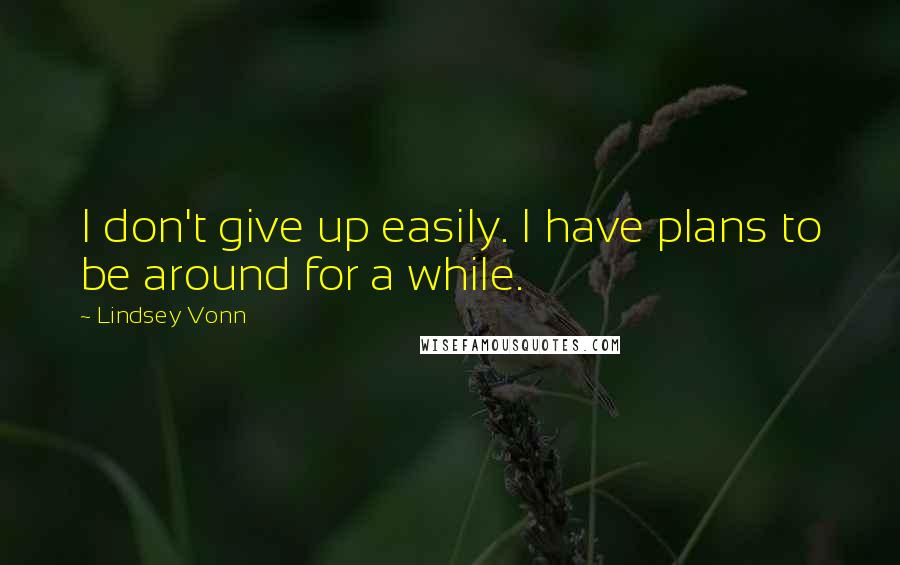 Lindsey Vonn Quotes: I don't give up easily. I have plans to be around for a while.