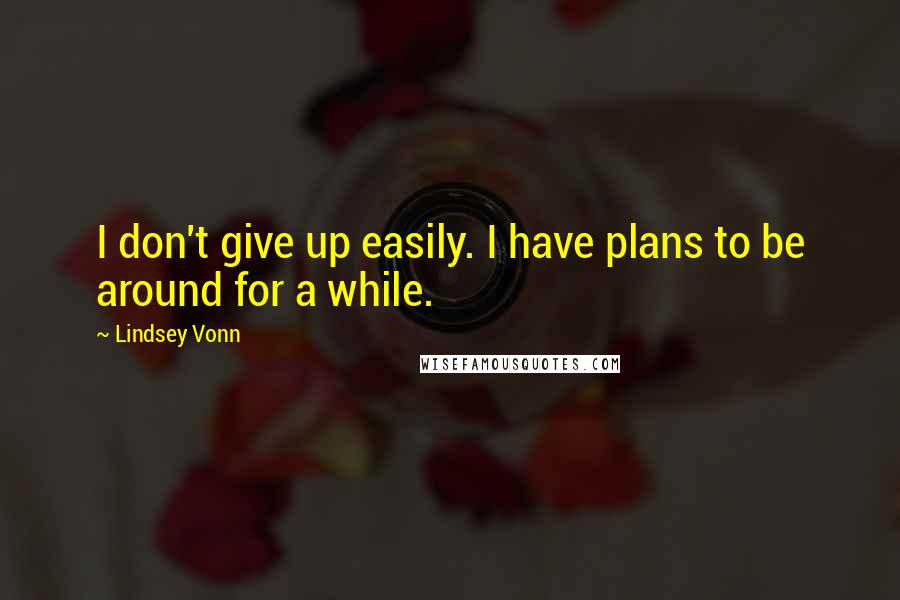 Lindsey Vonn Quotes: I don't give up easily. I have plans to be around for a while.
