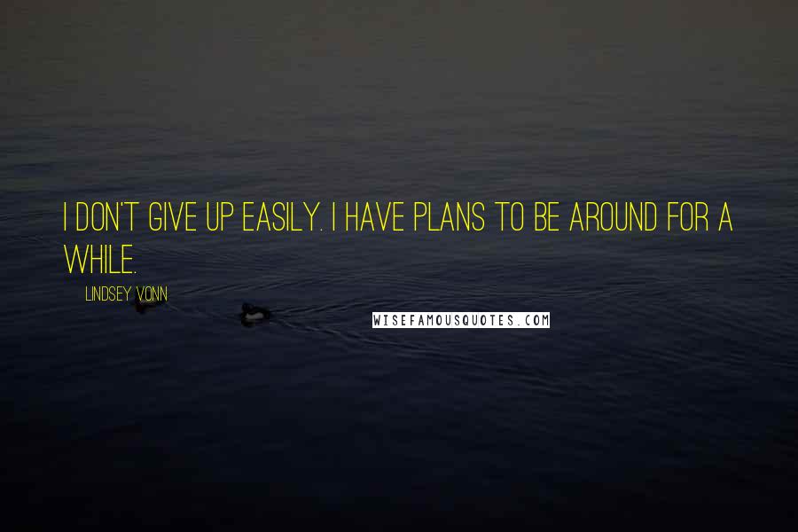 Lindsey Vonn Quotes: I don't give up easily. I have plans to be around for a while.