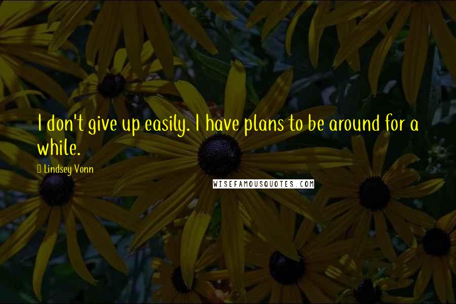 Lindsey Vonn Quotes: I don't give up easily. I have plans to be around for a while.
