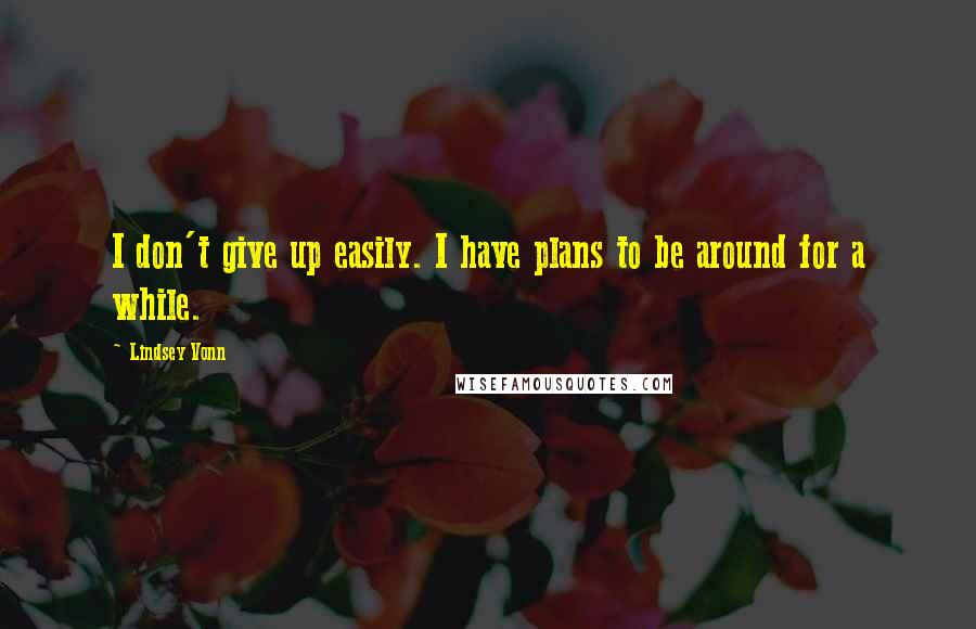 Lindsey Vonn Quotes: I don't give up easily. I have plans to be around for a while.