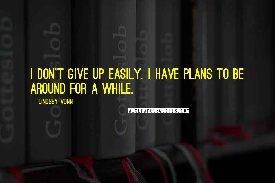 Lindsey Vonn Quotes: I don't give up easily. I have plans to be around for a while.