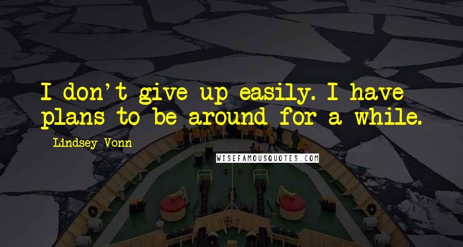 Lindsey Vonn Quotes: I don't give up easily. I have plans to be around for a while.