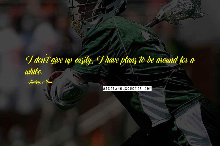 Lindsey Vonn Quotes: I don't give up easily. I have plans to be around for a while.