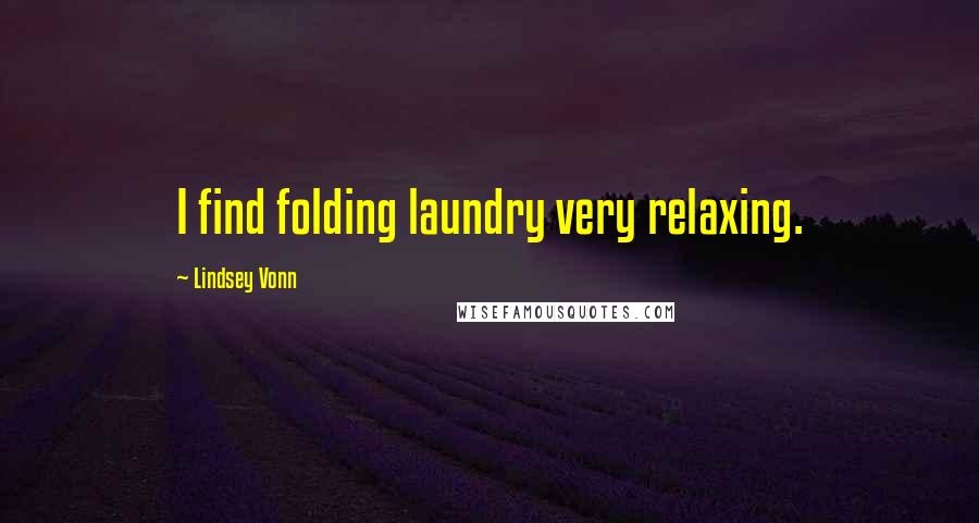 Lindsey Vonn Quotes: I find folding laundry very relaxing.