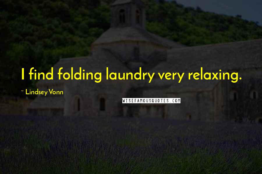 Lindsey Vonn Quotes: I find folding laundry very relaxing.