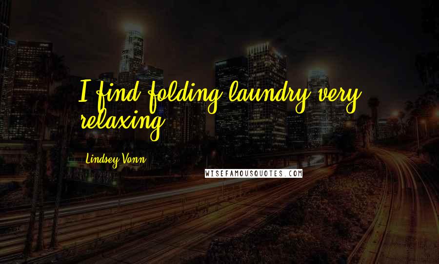 Lindsey Vonn Quotes: I find folding laundry very relaxing.