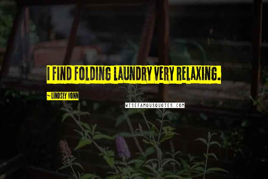 Lindsey Vonn Quotes: I find folding laundry very relaxing.