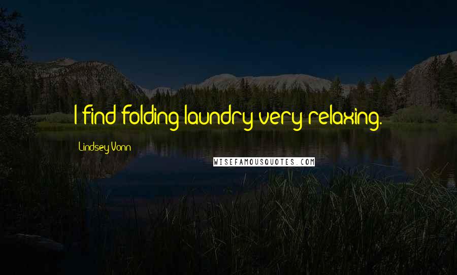 Lindsey Vonn Quotes: I find folding laundry very relaxing.