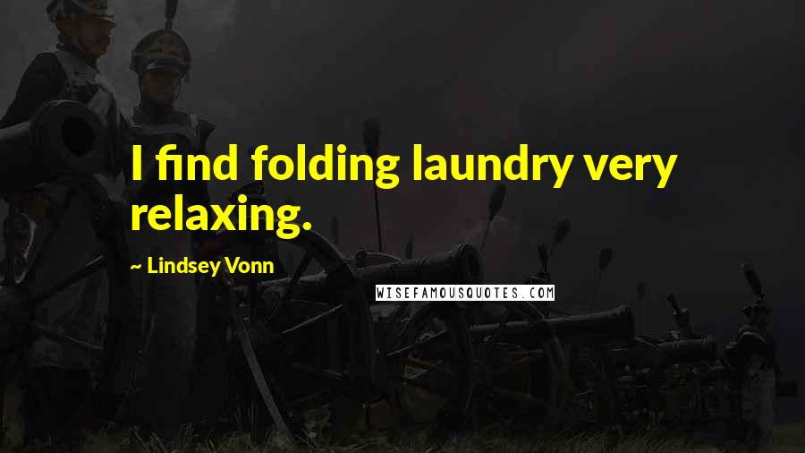 Lindsey Vonn Quotes: I find folding laundry very relaxing.