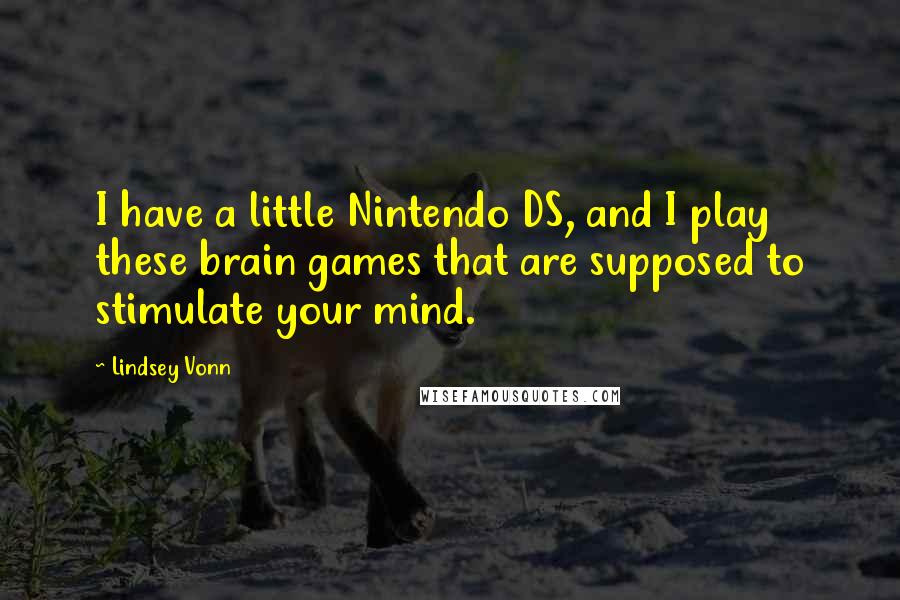 Lindsey Vonn Quotes: I have a little Nintendo DS, and I play these brain games that are supposed to stimulate your mind.