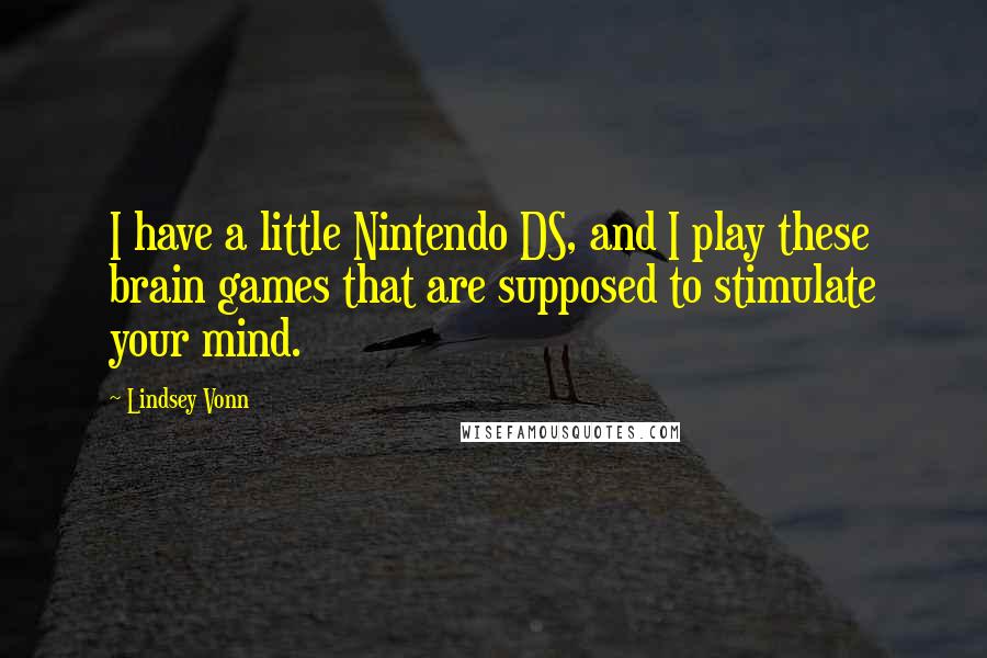 Lindsey Vonn Quotes: I have a little Nintendo DS, and I play these brain games that are supposed to stimulate your mind.