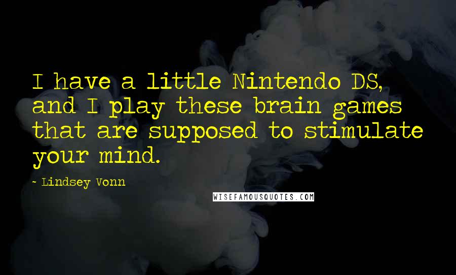 Lindsey Vonn Quotes: I have a little Nintendo DS, and I play these brain games that are supposed to stimulate your mind.