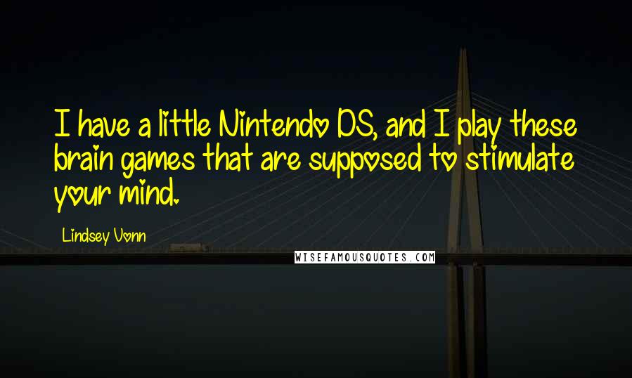 Lindsey Vonn Quotes: I have a little Nintendo DS, and I play these brain games that are supposed to stimulate your mind.