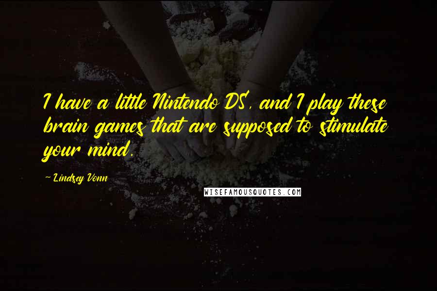 Lindsey Vonn Quotes: I have a little Nintendo DS, and I play these brain games that are supposed to stimulate your mind.