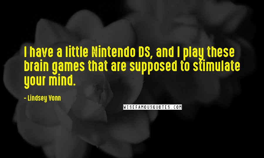 Lindsey Vonn Quotes: I have a little Nintendo DS, and I play these brain games that are supposed to stimulate your mind.