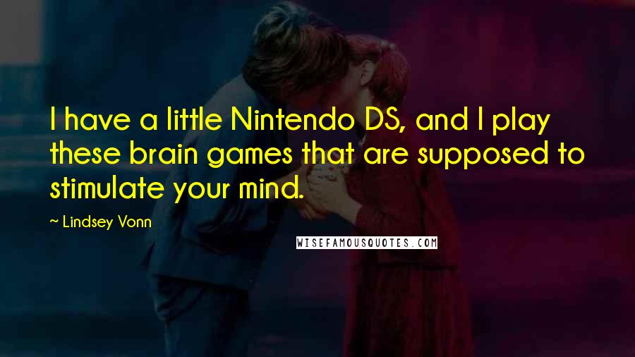 Lindsey Vonn Quotes: I have a little Nintendo DS, and I play these brain games that are supposed to stimulate your mind.