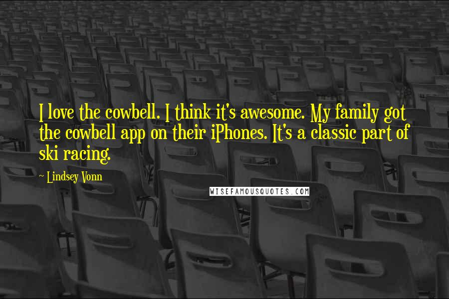 Lindsey Vonn Quotes: I love the cowbell. I think it's awesome. My family got the cowbell app on their iPhones. It's a classic part of ski racing.
