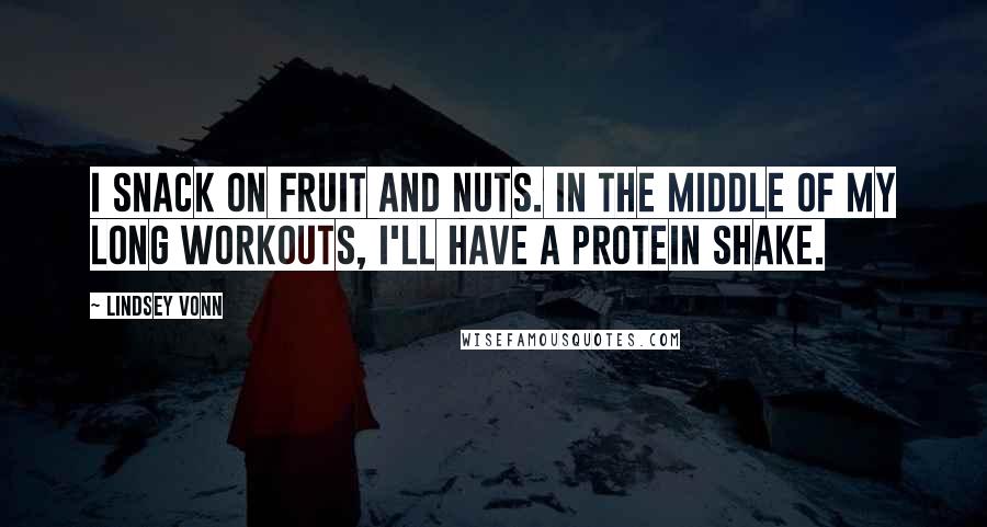 Lindsey Vonn Quotes: I snack on fruit and nuts. In the middle of my long workouts, I'll have a protein shake.