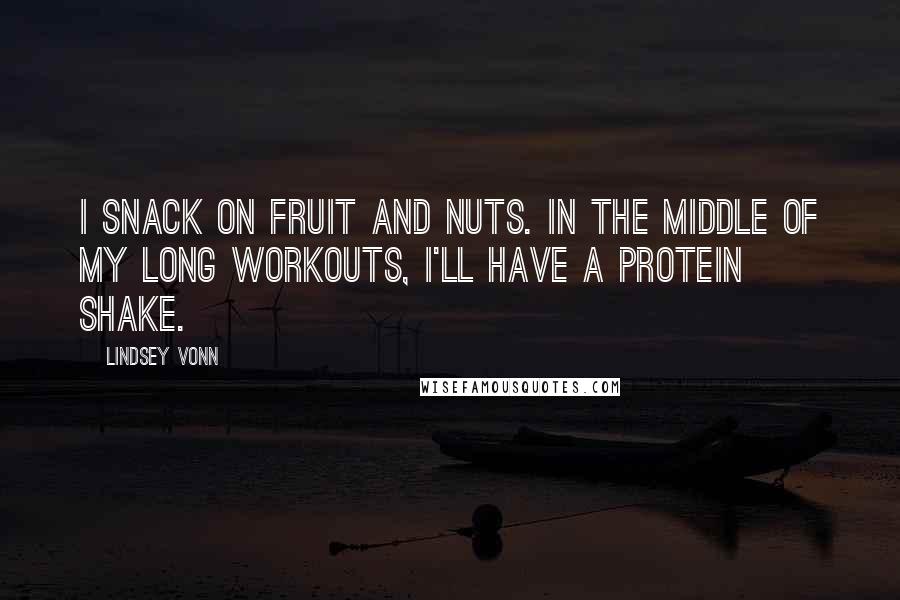 Lindsey Vonn Quotes: I snack on fruit and nuts. In the middle of my long workouts, I'll have a protein shake.