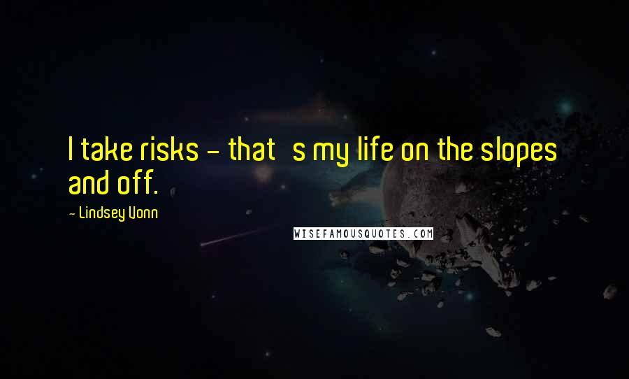 Lindsey Vonn Quotes: I take risks - that's my life on the slopes and off.