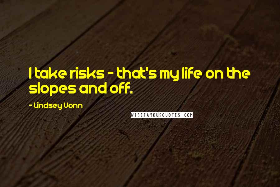 Lindsey Vonn Quotes: I take risks - that's my life on the slopes and off.