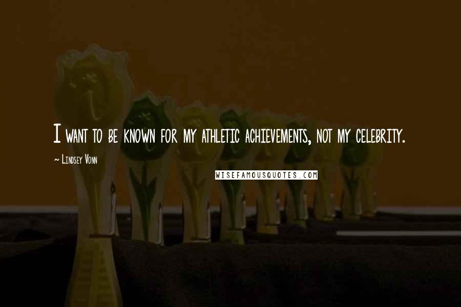 Lindsey Vonn Quotes: I want to be known for my athletic achievements, not my celebrity.