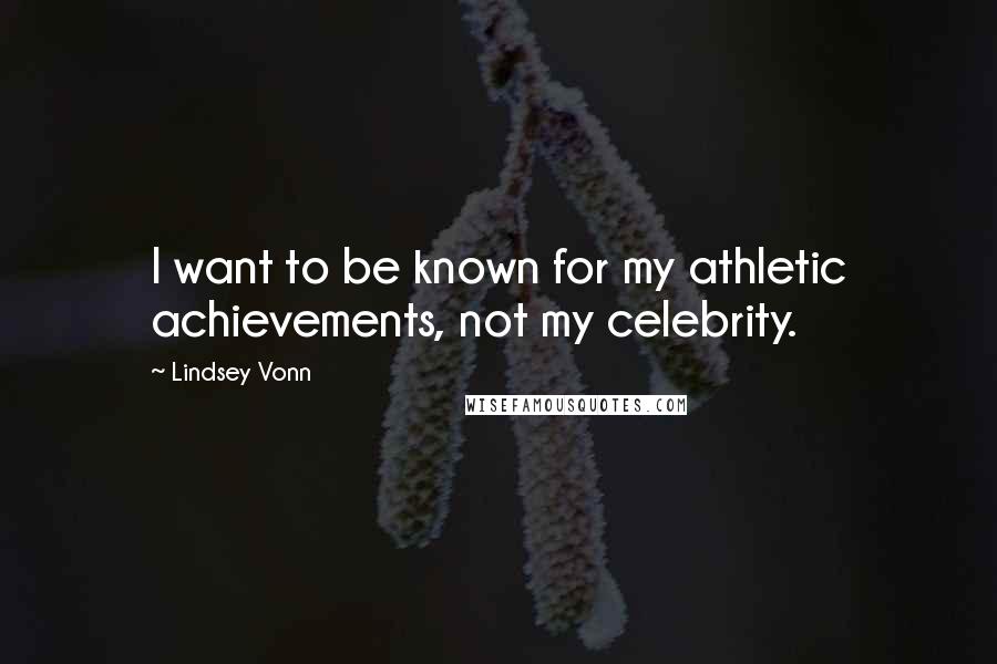 Lindsey Vonn Quotes: I want to be known for my athletic achievements, not my celebrity.