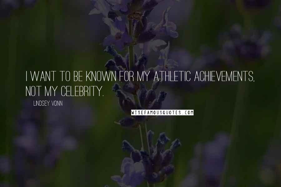 Lindsey Vonn Quotes: I want to be known for my athletic achievements, not my celebrity.