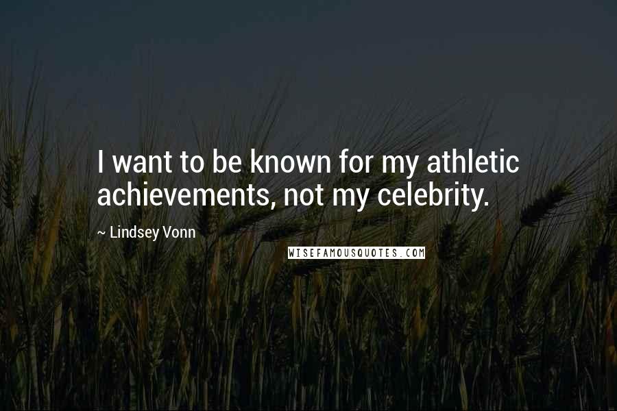 Lindsey Vonn Quotes: I want to be known for my athletic achievements, not my celebrity.