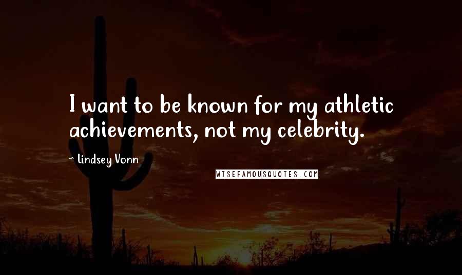 Lindsey Vonn Quotes: I want to be known for my athletic achievements, not my celebrity.