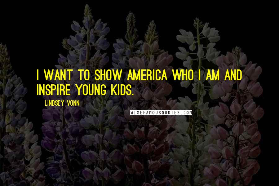 Lindsey Vonn Quotes: I want to show America who I am and inspire young kids.