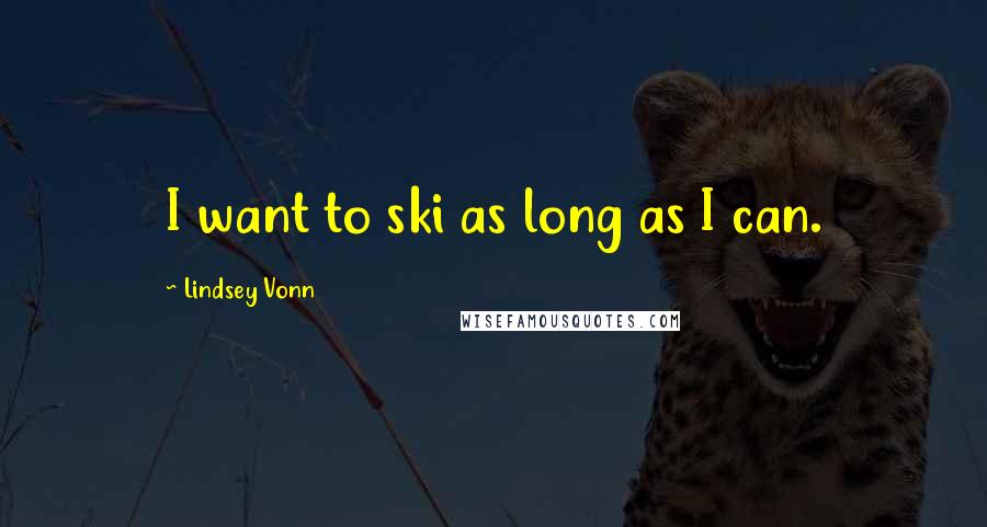 Lindsey Vonn Quotes: I want to ski as long as I can.