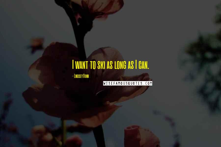 Lindsey Vonn Quotes: I want to ski as long as I can.