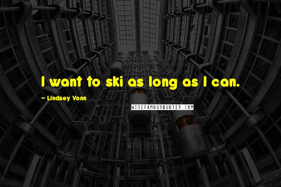 Lindsey Vonn Quotes: I want to ski as long as I can.