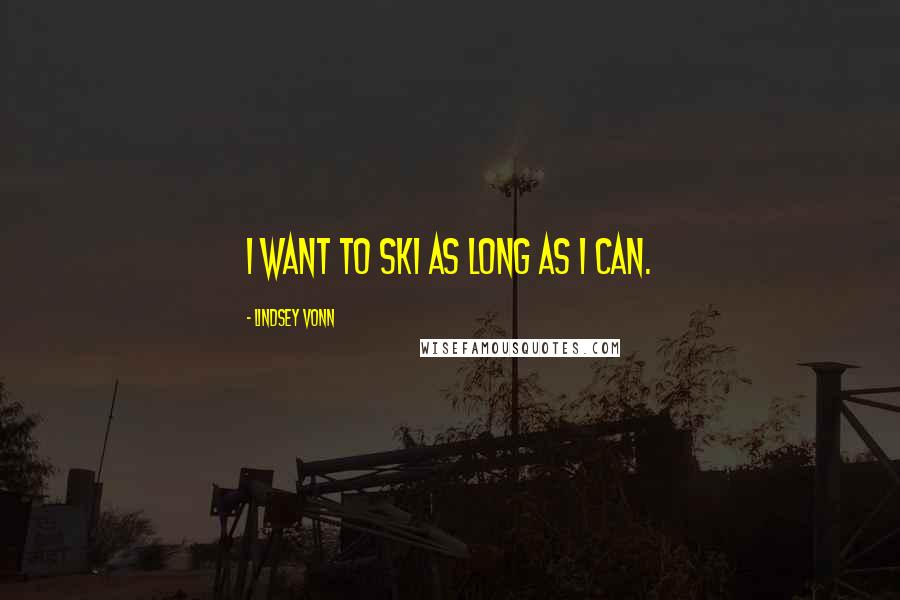 Lindsey Vonn Quotes: I want to ski as long as I can.
